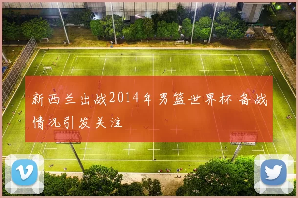 新西兰出战2014年男篮世界杯 备战情况引发关注