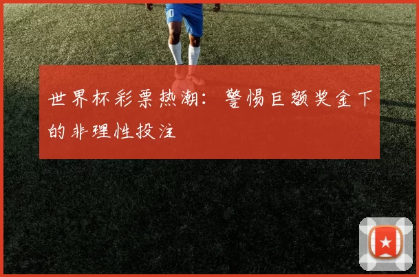 世界杯彩票热潮:警惕巨额奖金下的非理性投注