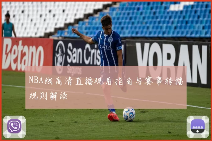 NBA线高清直播观看指南与赛事转播规则解读