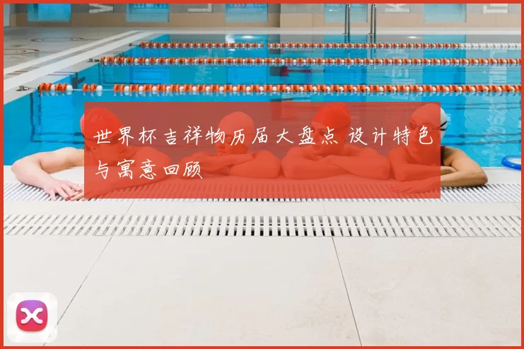 世界杯吉祥物历届大盘点 设计特色与寓意回顾