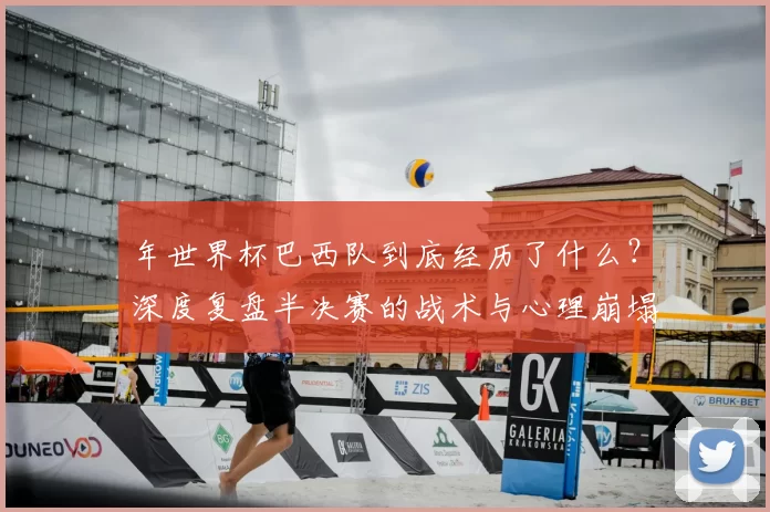 年世界杯巴西队到底经历了什么？深度复盘半决赛的战术与心理崩塌