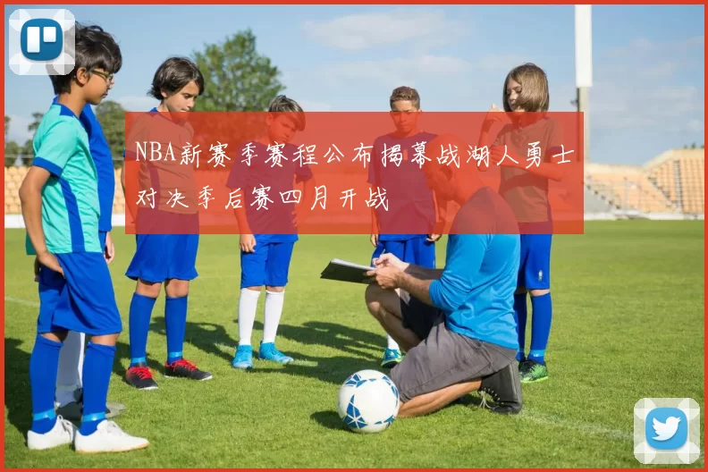 NBA新赛季赛程公布揭幕战湖人勇士对决季后赛四月开战