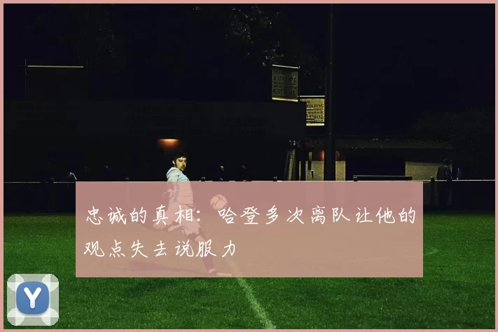 忠诚的真相:哈登多次离队让他的观点失去说服力