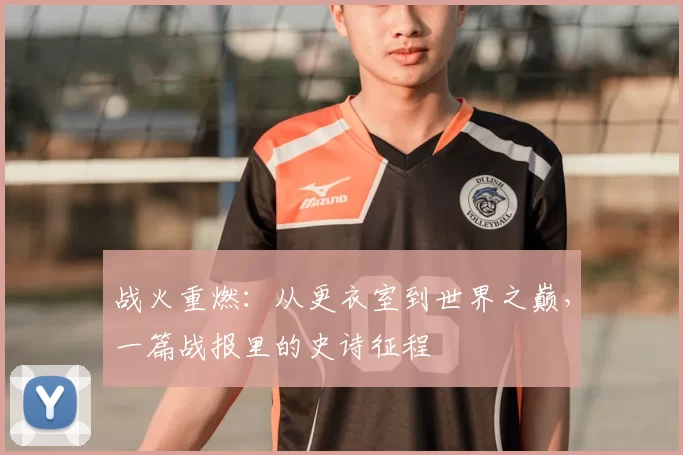 战火重燃:从更衣室到世界之巅,一篇战报里的史诗征程