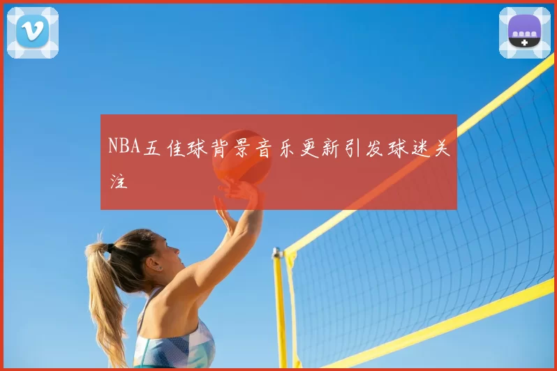 NBA五佳球背景音乐更新引发球迷关注