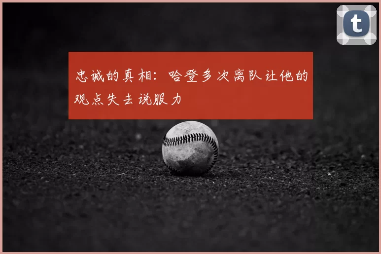 忠诚的真相：哈登多次离队让他的观点失去说服力