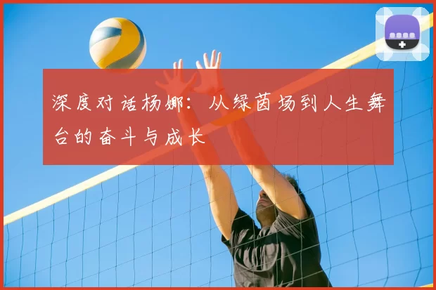 深度对话杨娜：从绿茵场到人生舞台的奋斗与成长