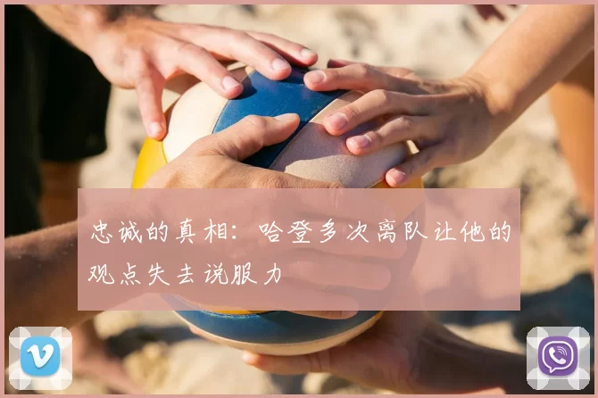忠诚的真相：哈登多次离队让他的观点失去说服力