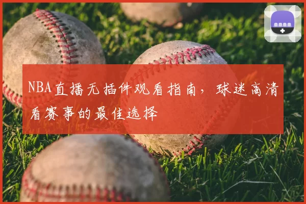 NBA直播无插件观看指南,球迷高清看赛事的最佳选择