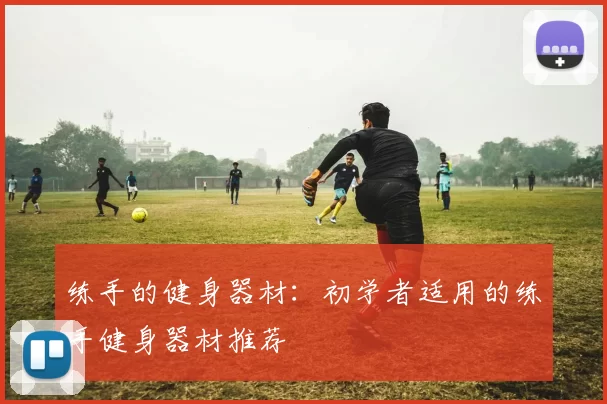 练手的健身器材：初学者适用的练手健身器材推荐
