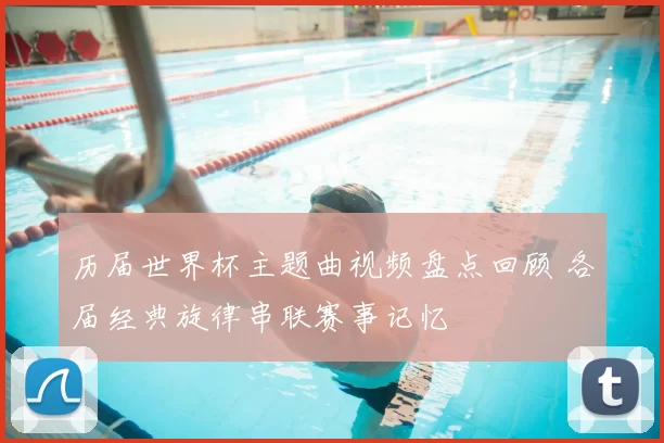 历届世界杯主题曲视频盘点回顾 各届经典旋律串联赛事记忆