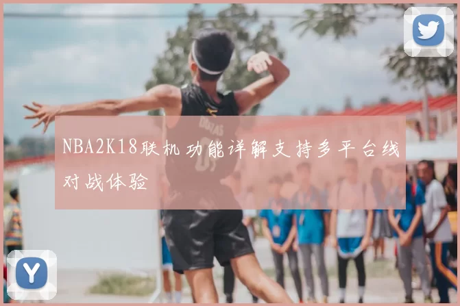 NBA2K18联机功能详解支持多平台线对战体验