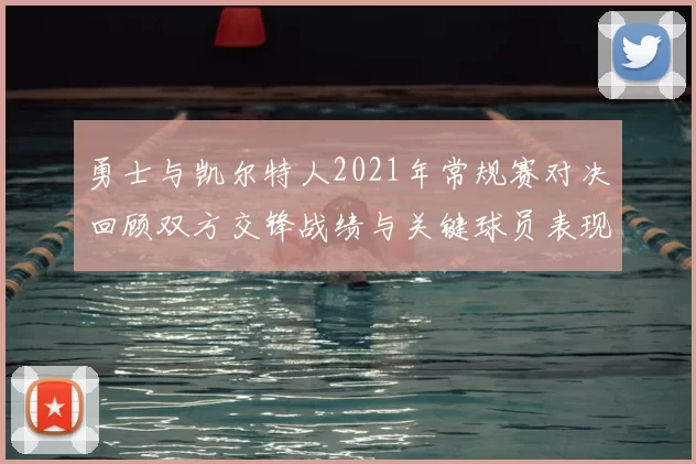 勇士与凯尔特人2021年常规赛对决回顾双方交锋战绩与关键球员表现