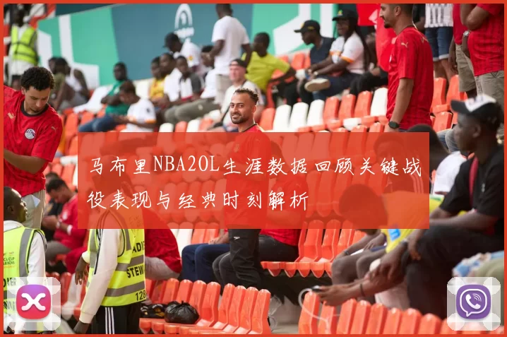 马布里NBA2OL生涯数据回顾关键战役表现与经典时刻解析