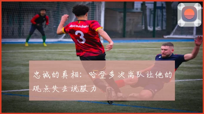 忠诚的真相：哈登多次离队让他的观点失去说服力