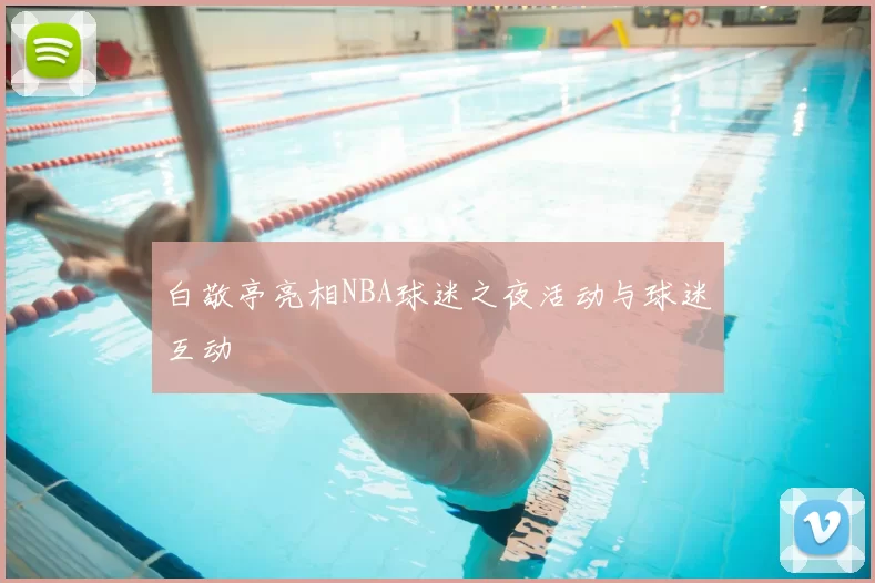 白敬亭亮相NBA球迷之夜活动与球迷互动