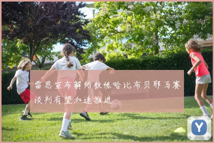 雷恩宣布解约教练哈比布贝耶马赛谈判有望加速推进