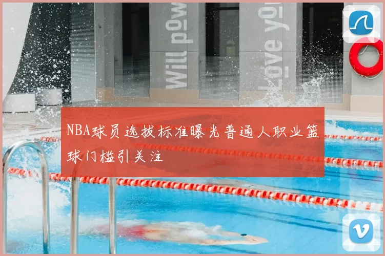 NBA球员选拔标准曝光普通人职业篮球门槛引关注