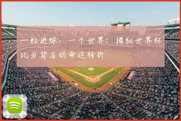 一粒进球,一个世界:揭秘世界杯比分背后的命运转折
