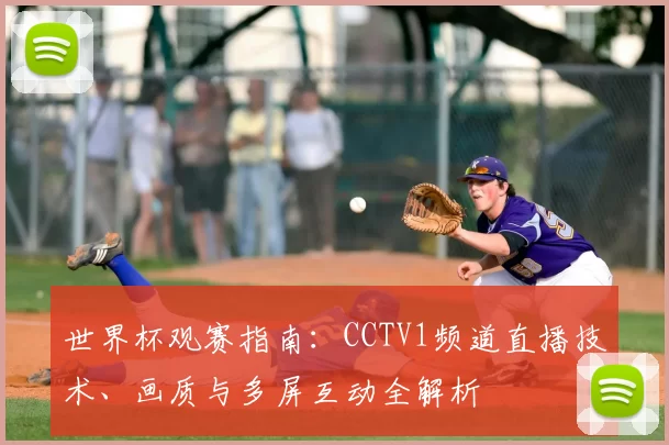 世界杯观赛指南:CCTV1频道直播技术、画质与多屏互动全解析
