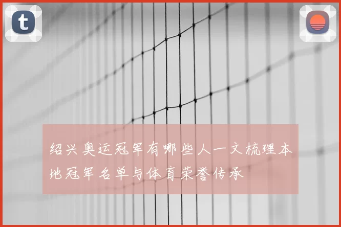 绍兴奥运冠军有哪些人一文梳理本地冠军名单与体育荣誉传承