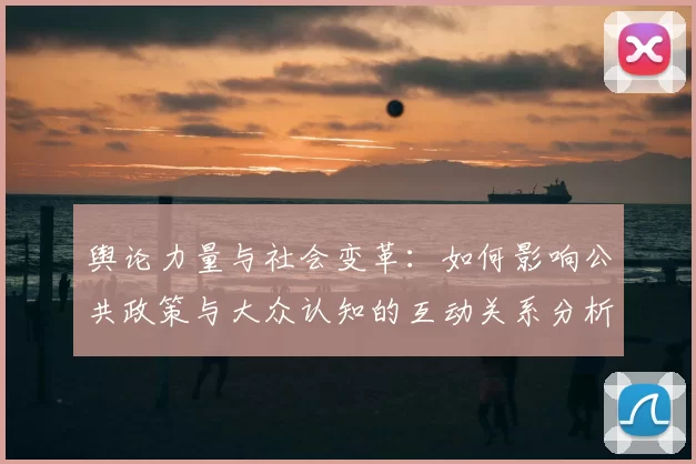 舆论力量与社会变革：如何影响公共政策与大众认知的互动关系分析