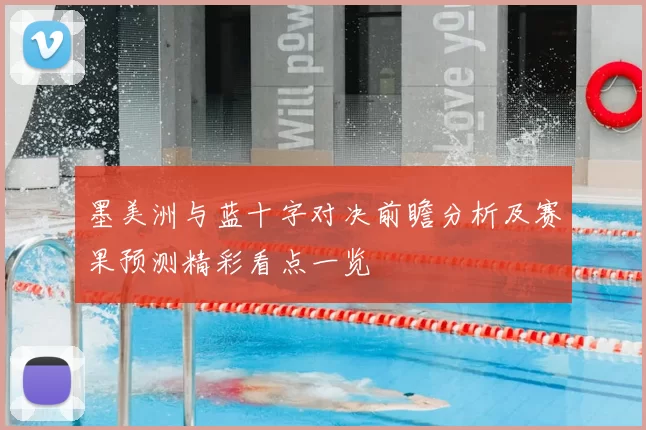 墨美洲与蓝十字对决前瞻分析及赛果预测精彩看点一览