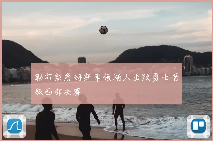 勒布朗詹姆斯率领湖人击败勇士晋级西部决赛