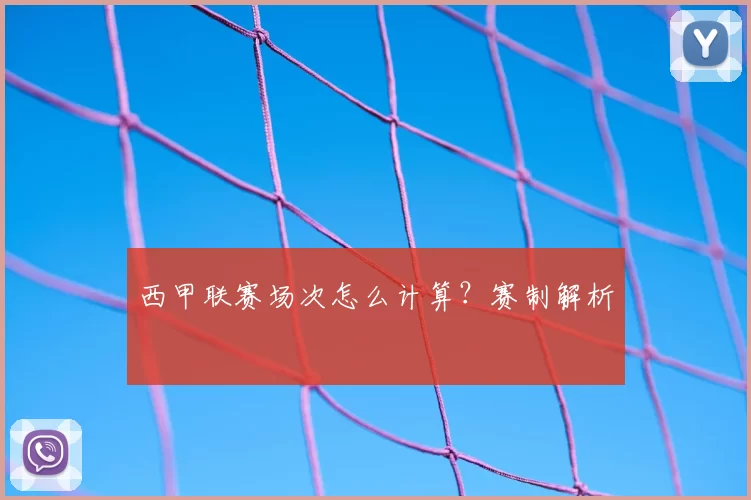 西甲联赛场次怎么计算?赛制解析