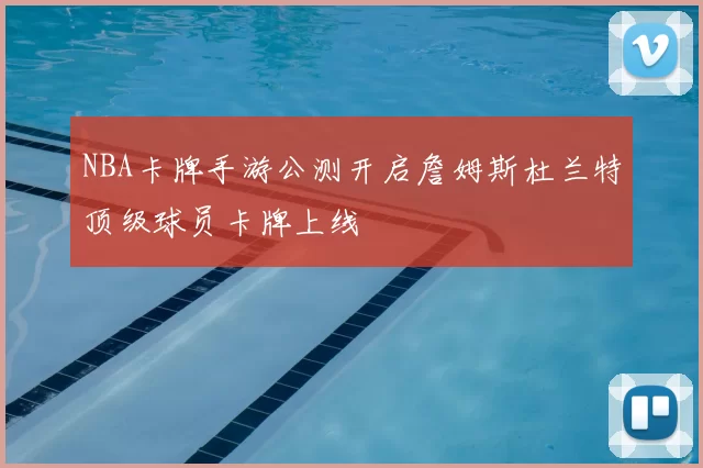 NBA卡牌手游公测开启詹姆斯杜兰特顶级球员卡牌上线
