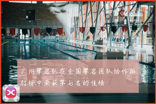 广州攀岩队在全国攀岩团队协作排行榜中荣获第七名的佳绩