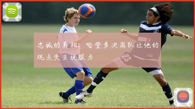 忠诚的真相:哈登多次离队让他的观点失去说服力