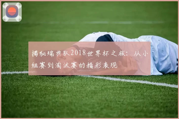 揭秘瑞典队2018世界杯之旅:从小组赛到淘汰赛的精彩表现