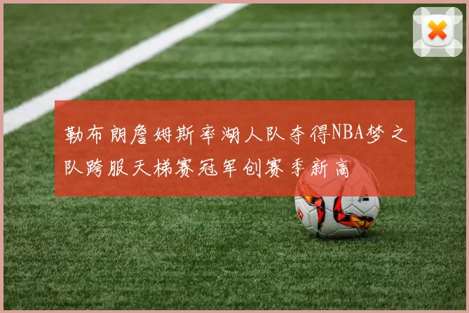 勒布朗詹姆斯率湖人队夺得NBA梦之队跨服天梯赛冠军创赛季新高
