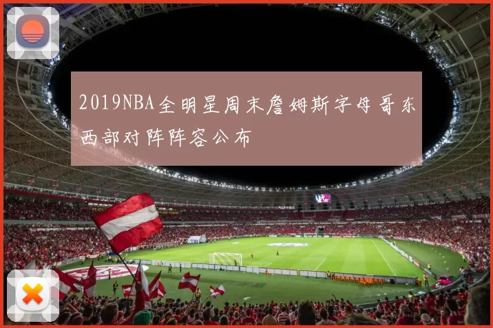 2019NBA全明星周末詹姆斯字母哥东西部对阵阵容公布