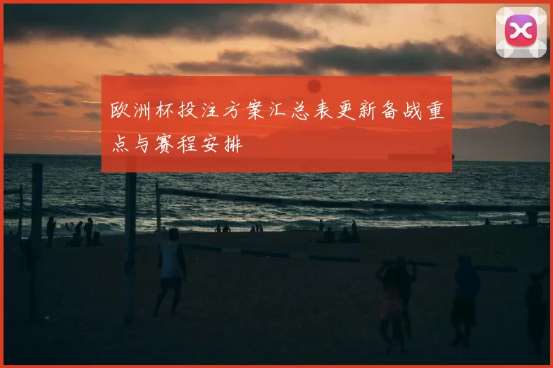 欧洲杯投注方案汇总表更新备战重点与赛程安排