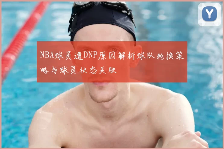 NBA球员遭DNP原因解析球队轮换策略与球员状态关联