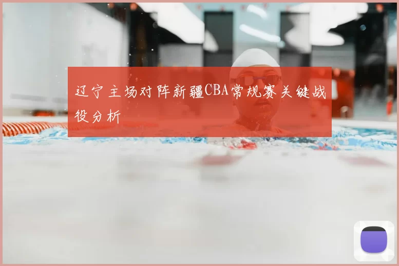 辽宁主场对阵新疆CBA常规赛关键战役分析