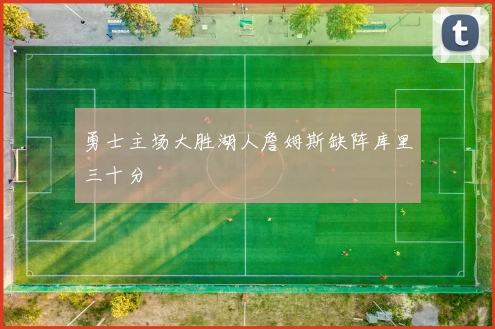 勇士主场大胜湖人詹姆斯缺阵库里三十分
