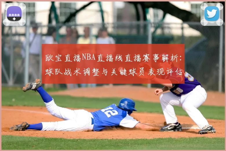 欧宝直播NBA直播线直播赛事解析:球队战术调整与关键球员表现评估