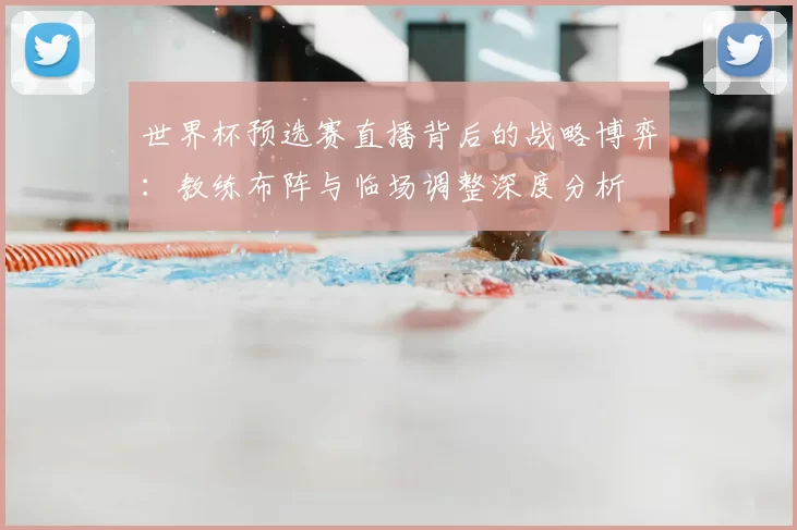 世界杯预选赛直播背后的战略博弈:教练布阵与临场调整深度分析