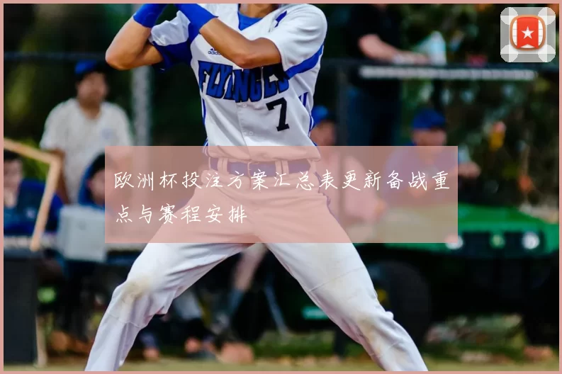 欧洲杯投注方案汇总表更新备战重点与赛程安排