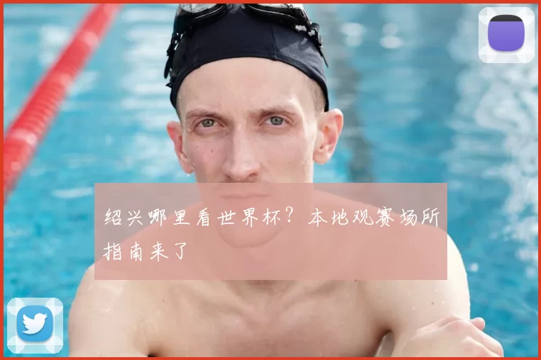 绍兴哪里看世界杯？本地观赛场所指南来了