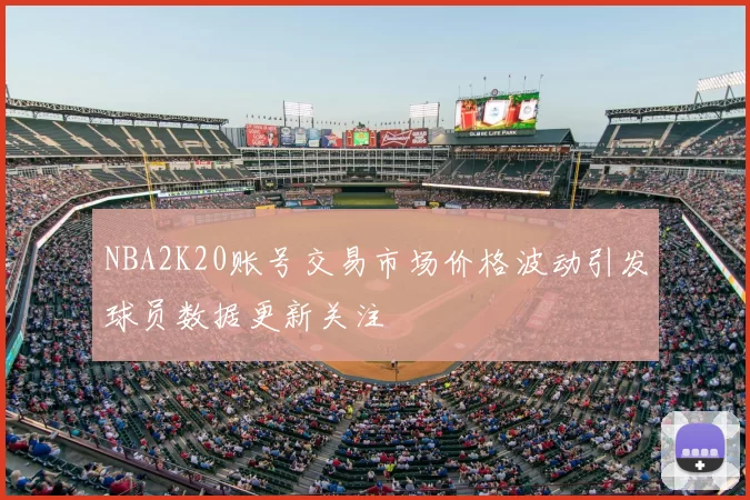 NBA2K20账号交易市场价格波动引发球员数据更新关注