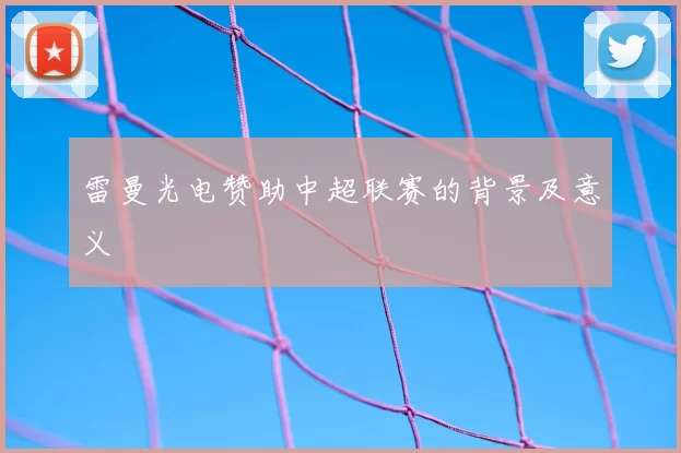 雷曼光电赞助中超联赛的背景及意义