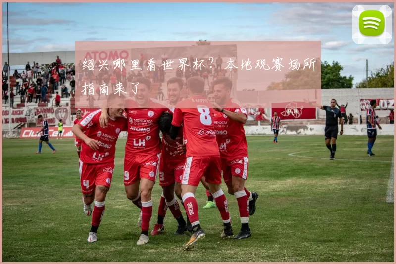 绍兴哪里看世界杯？本地观赛场所指南来了
