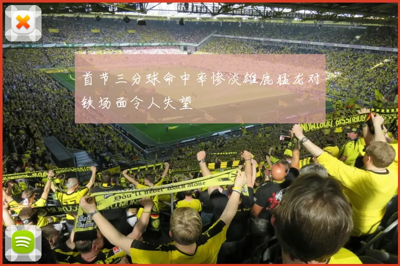 首节三分球命中率惨淡雄鹿猛龙对铁场面令人失望