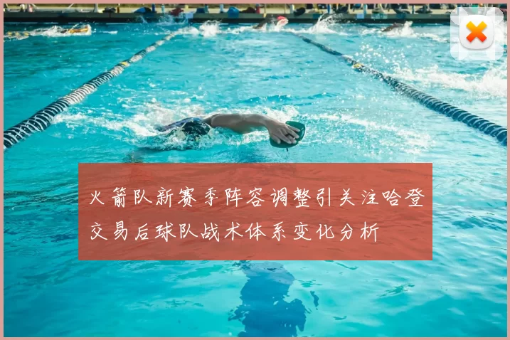 火箭队新赛季阵容调整引关注哈登交易后球队战术体系变化分析