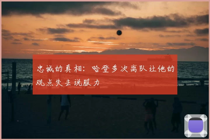 忠诚的真相：哈登多次离队让他的观点失去说服力