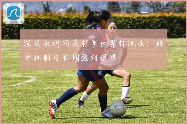 深度剖析网易彩票世界杯玩法:赔率机制与长期盈利逻辑